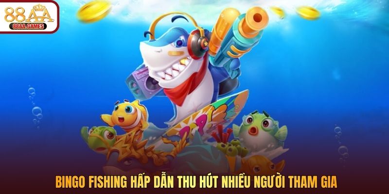 Bingo Fishing hấp dẫn thu hút nhiều người tham gia