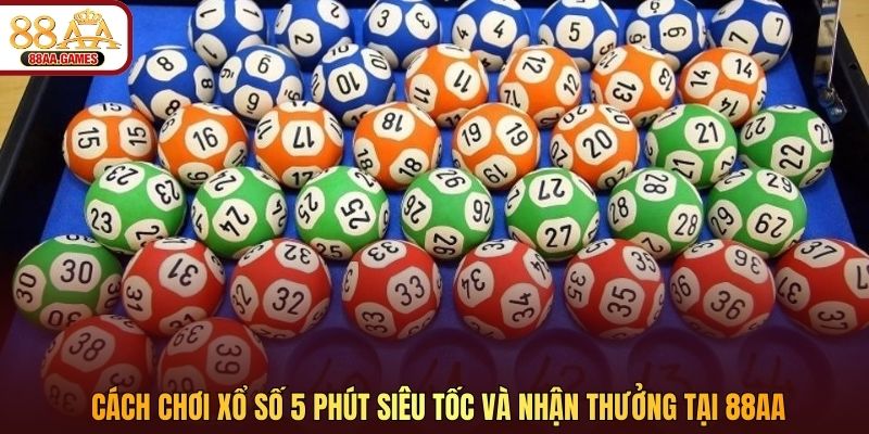 Cách chơi xổ số 5 phút siêu tốc và nhận thưởng tại 88AA