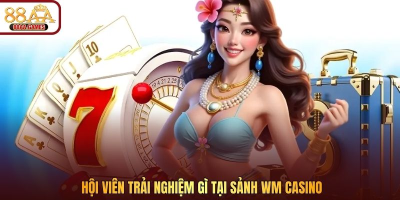 Hội viên trải nghiệm gì tại sảnh WM casino