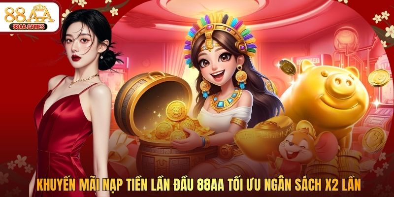 Khuyến Mãi Nạp Tiền Lần Đầu 88AA Tối Ưu Ngân Sách X2 Lần